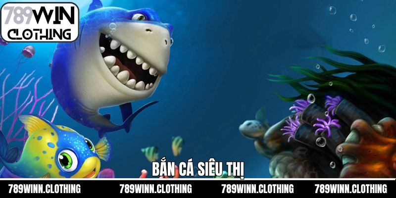 Bắn Cá Siêu Thị - Chinh Phục Boss Khủng Tại 789Win