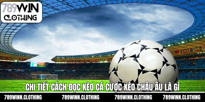 Cách đọc kèo châu Âu là gì và thông tin cần biết