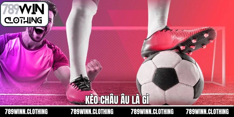 Kèo Châu Âu Là Gì - Cùng 789Win Khám Phá Kèo Cược Thú Vị