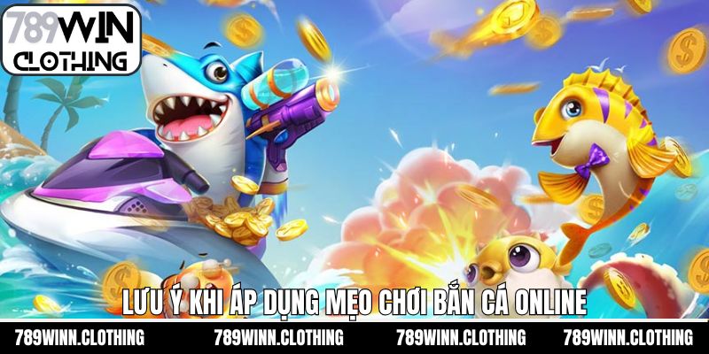 Lưu ý cơ bản khi áp dụng mẹo chơi bắn cá online