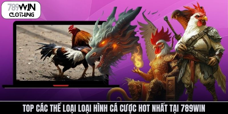 Top các thể loại loại hình cá cược hot nhất tại 789Win