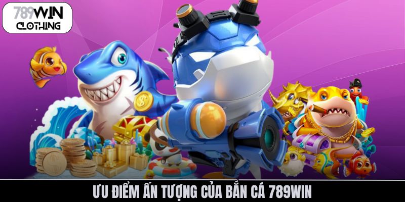 Ưu điểm ấn tượng của bắn cá 789Win